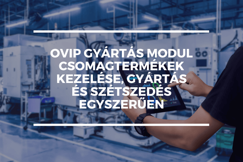OVIP Gyártás modul – csomagtermékek kezelése, gyártás és szétszedés egyszerűen