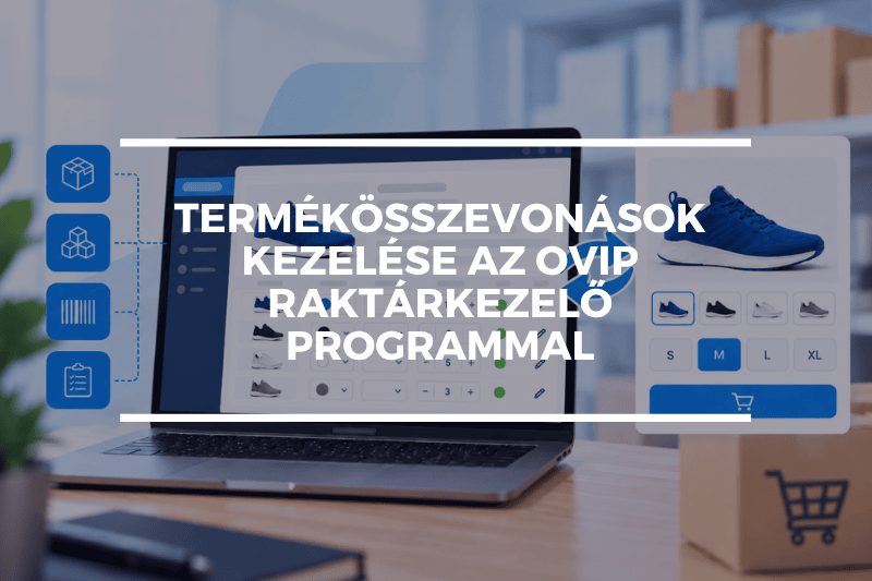 Termékösszevonások kezelése az OVIP raktárkezelő programmal – egyszerűbb készletkezelés webáruházaknál